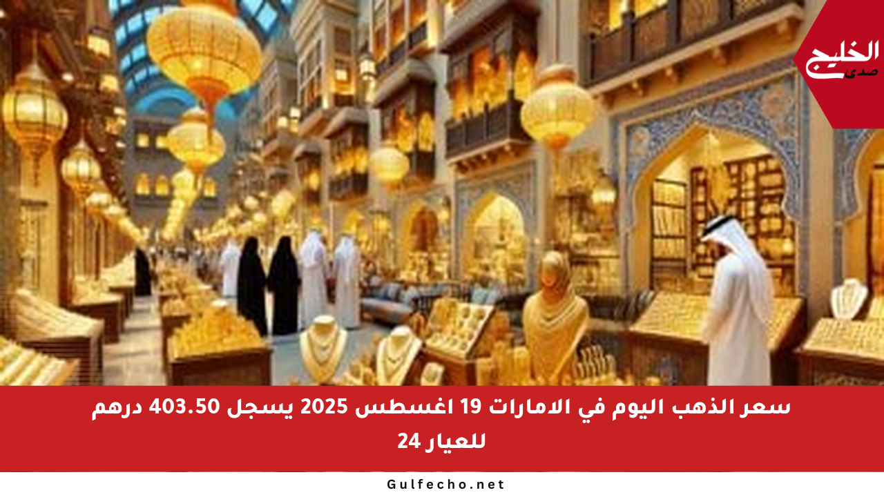سعر الذهب اليوم في الإمارات 19 أغسطس 2025 يسجل 403.50 درهم للعيار 24